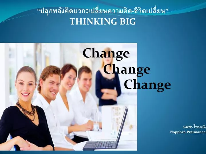 thinking big change change change nopporn praimanee