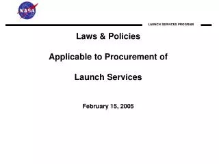 Laws &amp; Policies Applicable to Procurement of Launch Services February 15, 2005