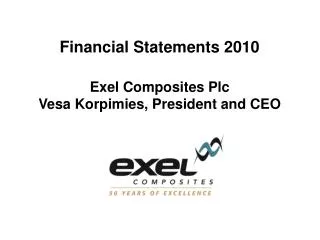 Financial Statements 2010 Exel Composites Plc Vesa Korpimies, President and CEO