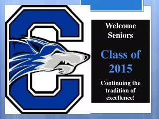 Welcome Seniors Class of 2015 Continuing the tradition of excellence!