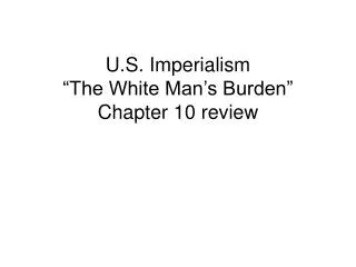 U.S. Imperialism “The White Man’s Burden” Chapter 10 review