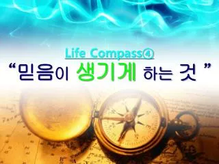 Life Compass④ “ 믿음 이 생기게 하는 것 ”