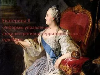 Екатерина II Реформы управления, административно-территориальные, судебные.