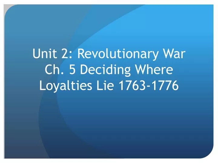 unit 2 revolutionary war ch 5 deciding where loyalties lie 1763 1776