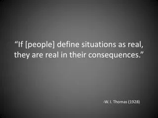 “If [people] define situations as real, they are real in their consequences.”