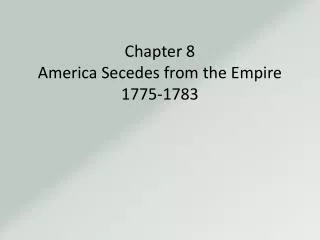 Chapter 8 America Secedes from the Empire 1775-1783