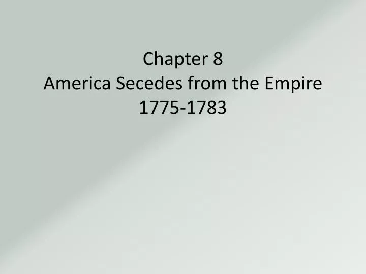chapter 8 america secedes from the empire 1775 1783