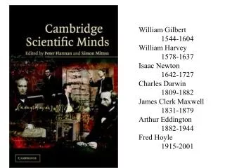 William Gilbert 	1544-1604 William Harvey 	1578-1637 Isaac Newton 	1642-1727 Charles Darwin