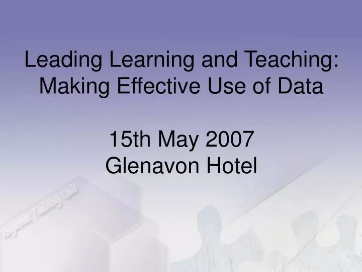 leading learning and teaching making effective use of data 15th may 2007 glenavon hotel