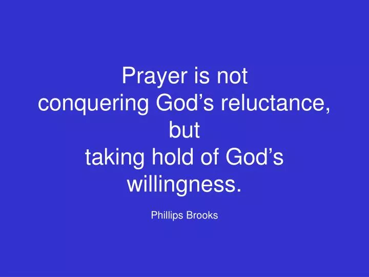prayer is not conquering god s reluctance but taking hold of god s willingness phillips brooks