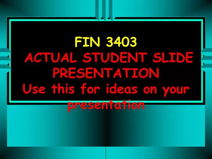 fin 3403 actual student slide presentation use this for ideas on your presentation