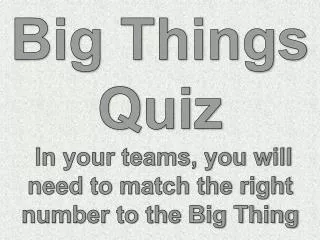 Big Things Quiz In your teams, you will need to match the right number to the Big Thing