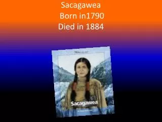 Sacagawea Born in1790 D ied in 1884