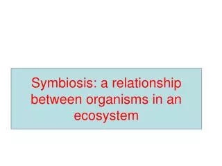 Symbiosis: a relationship between organisms in an ecosystem
