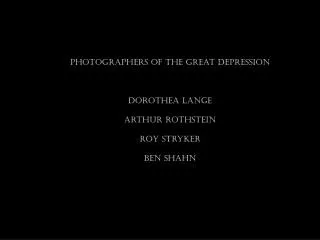 Photographers of the Great Depression Dorothea Lange Arthur Rothstein Roy Stryker Ben Shahn