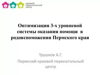 Оптимизация 3-х уровневой системы оказания помощи в родовспоможении Пермского края