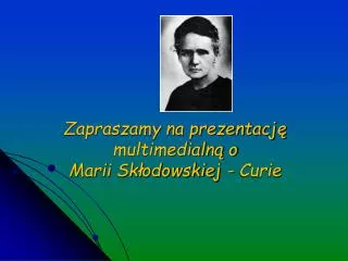 Zapraszamy na prezentację multimedialną o Marii Skłodowskiej - Curie