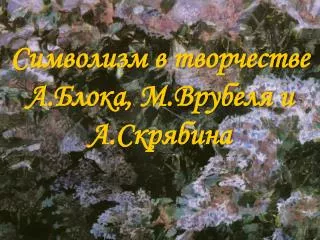 Символизм в творчестве А.Блока, М.Врубеля и А.Скрябина