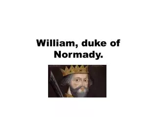 William, duke of N ormady .