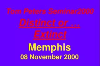 Tom Peters Seminar2000 Distinct or … Extinct Memphis 08 November 2000