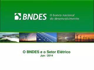 O BNDES e o Setor Elétrico Jun / 2014