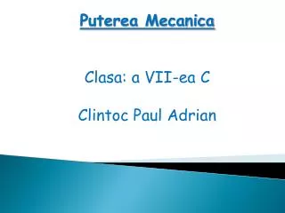 Puterea Mecanica Clasa: a VII-ea C Clintoc Paul Adrian