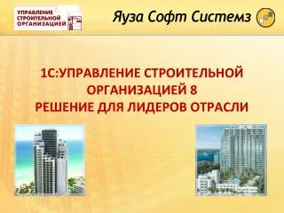 1С:УПРАВЛЕНИЕ СТРОИТЕЛЬНОЙ ОРГАНИЗАЦИЕЙ 8 Решение для лидеров отрасли