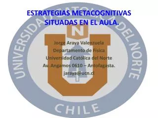 ESTRATEGIAS METACOGNITIVAS SITUADAS EN EL AULA. Jorge Araya Valenzuela Departamento de Física
