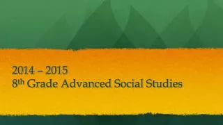2014 – 2015 8 th Grade Advanced Social Studies
