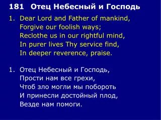 1.	Dear Lord and Father of mankind, 	Forgive our foolish ways; 	Reclothe us in our rightful mind,