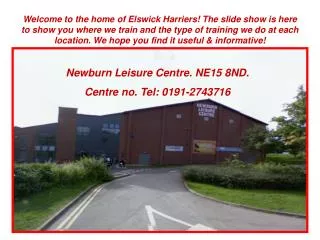 Newburn Leisure Centre. NE15 8ND. Centre no. Tel: 0191-2743716