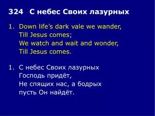1.	Down life’s dark vale we wander, 	Till Jesus comes; 	We watch and wait and wonder,