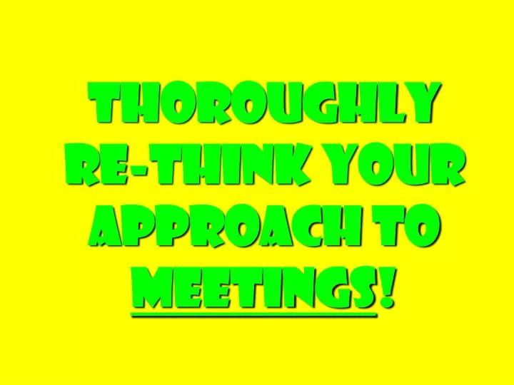 thoroughly re think your approach to meetings