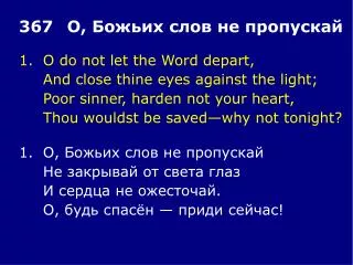 1.	O do not let the Word depart, 	And close thine eyes against the light;