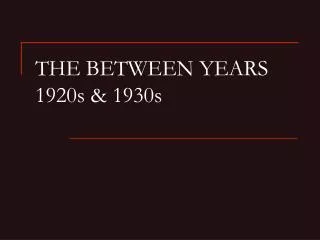 THE BETWEEN YEARS 1920s &amp; 1930s