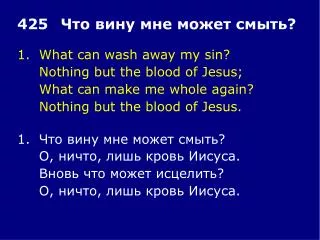 1.	What can wash away my sin? 	Nothing but the blood of Jesus; 	What can make me whole again?