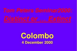 Tom Peters Seminar2000: Distinct or … Extinct Colombo 4 December 2000