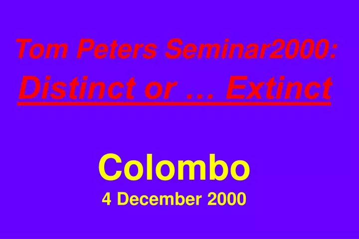 tom peters seminar2000 distinct or extinct colombo 4 december 2000