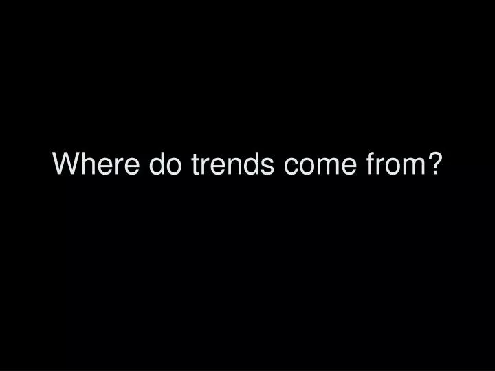 where do trends come from
