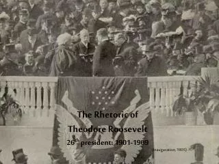 The Rhetoric of Theodore Roosevelt 26 th president: 1901-1909