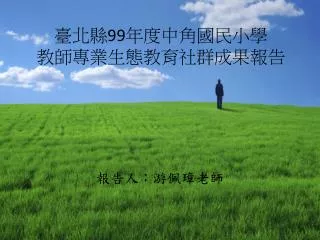 臺北縣 99 年度中角國民小學 教師專業生態教育社群成果報告