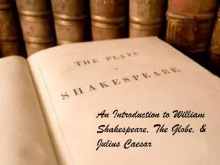 An Introduction to William Shakespeare, The Globe, &amp; Julius Caesar