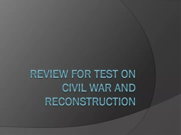 review for test on civil war and reconstruction