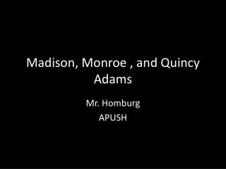 Madison, Monroe , and Quincy Adams