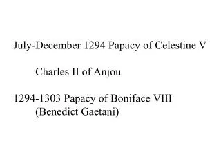 July-December 1294 Papacy of Celestine V 	Charles II of Anjou 1294-1303 Papacy of Boniface VIII