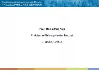 Prof. Dr. Ludwig Siep Praktische Philosophie der Neuzeit 3. Bodin, Grotius