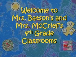 Welcome to Mrs . Batson’s and Mrs. McCrief’s 4 th Grade Classrooms