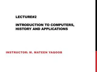 Lecture#2 Introduction to Computers, HISTORY AND applications