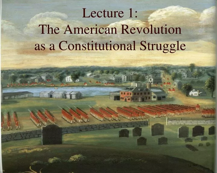 lecture 1 the american revolution as a constitutional struggle
