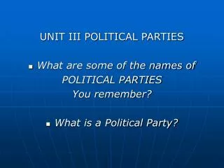 UNIT III POLITICAL PARTIES What are some of the names of POLITICAL PARTIES You remember?